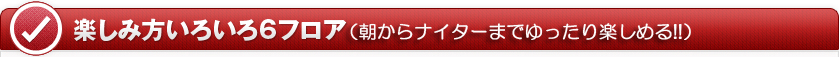 楽しみ方いろいろ6フロア